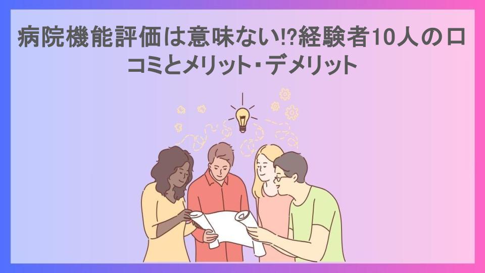 病院機能評価は意味ない!?経験者10人の口コミとメリット・デメリット